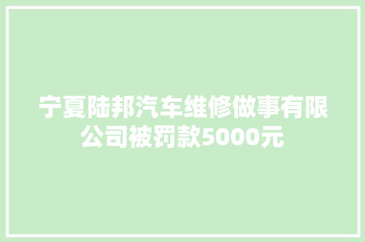 宁夏陆邦汽车维修做事有限公司被罚款5000元