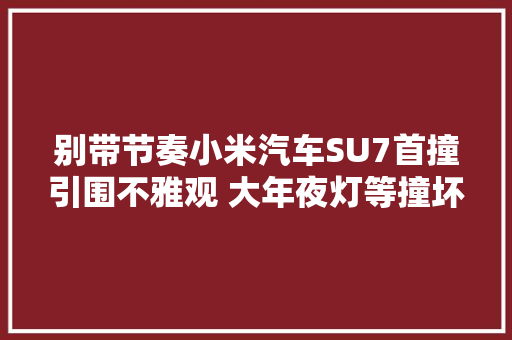 别带节奏小米汽车SU7首撞引围不雅观 大年夜灯等撞坏下雪天基操问题不大年夜  第1张