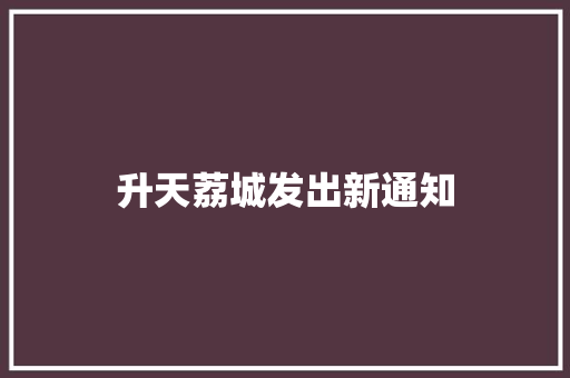 升天荔城发出新通知