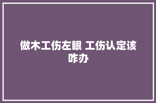 做木工伤左眼 工伤认定该咋办