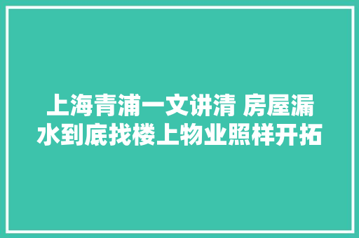 上海青浦一文讲清 房屋漏水到底找楼上物业照样开拓商