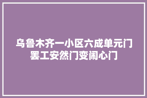 乌鲁木齐一小区六成单元门罢工安然门变闹心门