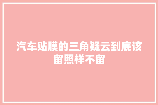 汽车贴膜的三角疑云到底该留照样不留