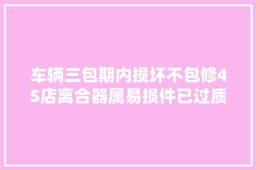 车辆三包期内损坏不包修4S店离合器属易损件已过质保期