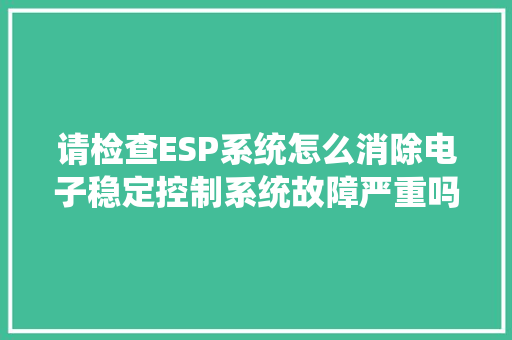请检查ESP系统怎么消除电子稳定控制系统故障严重吗 汽车知识