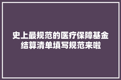 史上最规范的医疗保障基金结算清单填写规范来啦