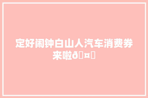 定好闹钟白山人汽车消费券来啦🤟