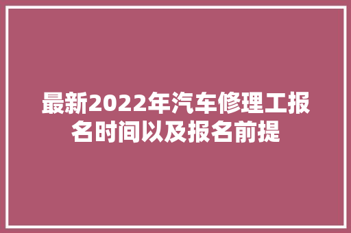 最新2022年汽车修理工报名时间以及报名前提