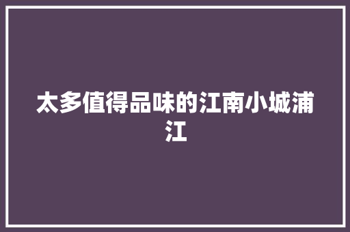 太多值得品味的江南小城浦江