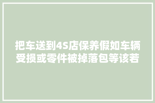 把车送到4S店保养假如车辆受损或零件被掉落包等该若何维权