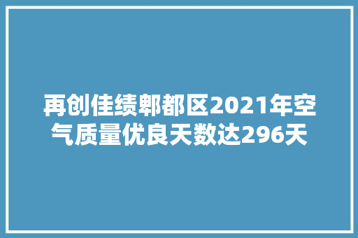 再创佳绩郫都区2021年空气质量优良天数达296天