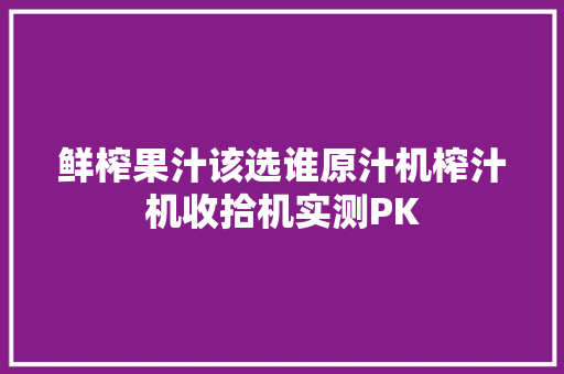 鲜榨果汁该选谁原汁机榨汁机收拾机实测PK