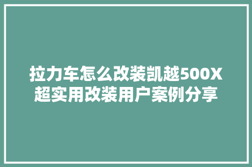 拉力车怎么改装凯越500X超实用改装用户案例分享