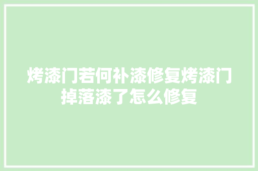烤漆门若何补漆修复烤漆门掉落漆了怎么修复