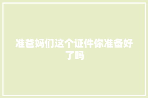 准爸妈们这个证件你准备好了吗