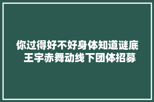 你过得好不好身体知道谜底  王宇赤舞动线下团体招募中
