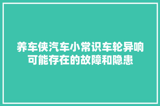 养车侠汽车小常识车轮异响可能存在的故障和隐患