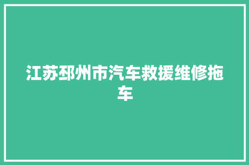 江苏邳州市汽车救援维修拖车 汽车知识