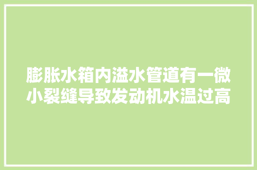 膨胀水箱内溢水管道有一微小裂缝导致发动机水温过高的故障案例 汽车知识