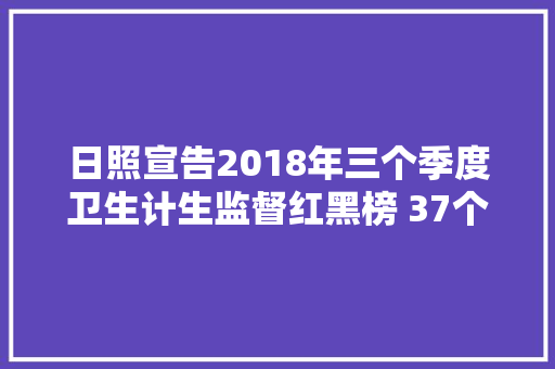 日照宣告2018年三个季度卫生计生监督红黑榜 37个单位上黑榜