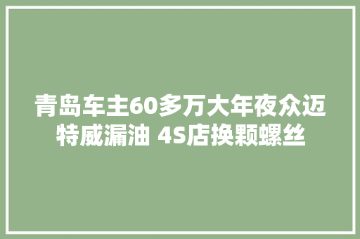 青岛车主60多万大年夜众迈特威漏油 4S店换颗螺丝