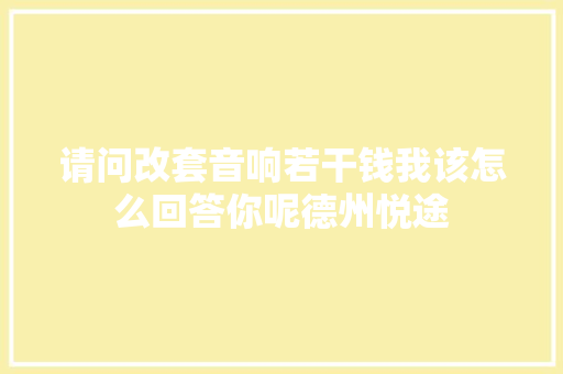 请问改套音响若干钱我该怎么回答你呢德州悦途