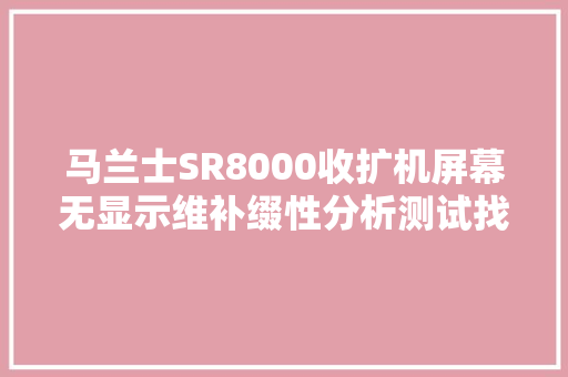 马兰士SR8000收扩机屏幕无显示维补缀性分析测试找出故障点