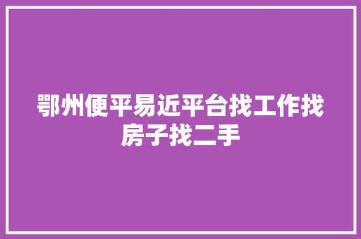 鄂州便平易近平台找工作找房子找二手