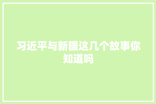 习近平与新疆这几个故事你知道吗
