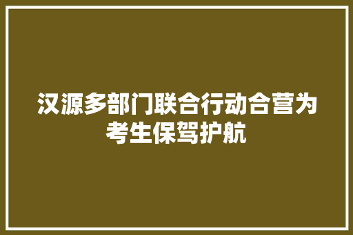 汉源多部门联合行动合营为考生保驾护航