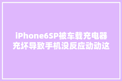 iPhone6SP被车载充电器充坏导致手机没反应动动这里轻松搞定