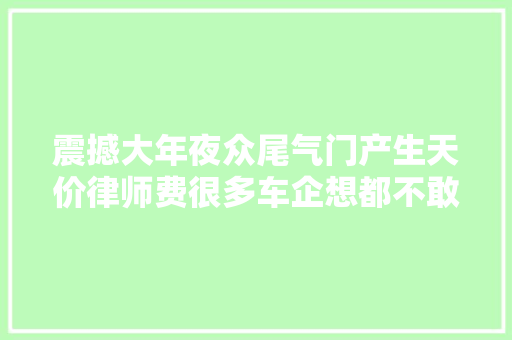 震撼大年夜众尾气门产生天价律师费很多车企想都不敢想