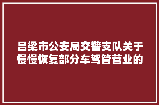 吕梁市公安局交警支队关于慢慢恢复部分车驾管营业的通知书记