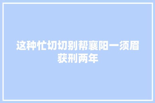 这种忙切切别帮襄阳一须眉获刑两年