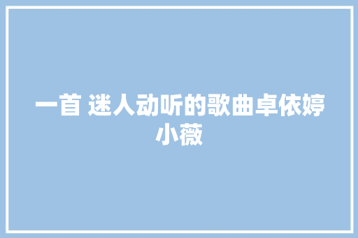 一首 迷人动听的歌曲卓依婷小薇