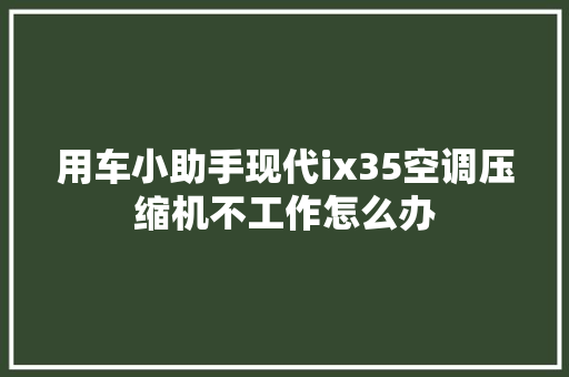 用车小助手现代ix35空调压缩机不工作怎么办