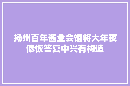 扬州百年酱业会馆将大年夜修恢答复中兴有构造