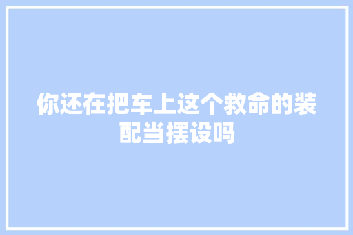 你还在把车上这个救命的装配当摆设吗