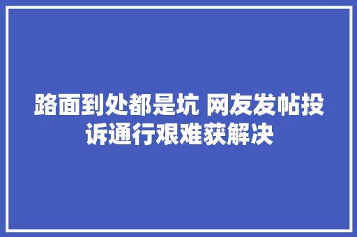 路面到处都是坑 网友发帖投诉通行艰难获解决