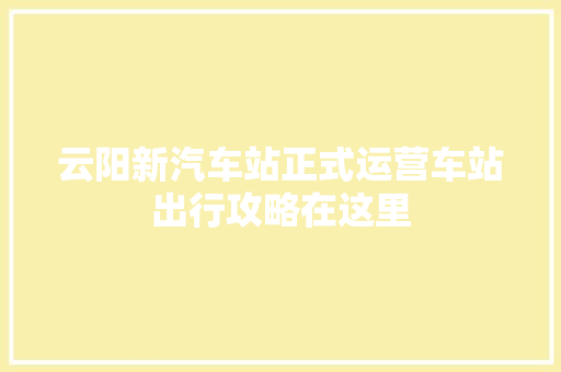 云阳新汽车站正式运营车站出行攻略在这里