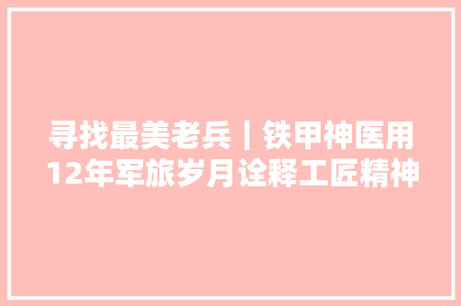 寻找最美老兵｜铁甲神医用12年军旅岁月诠释工匠精神