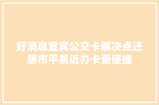 好消息宜宾公交卡解决点迁居市平易近办卡更便捷