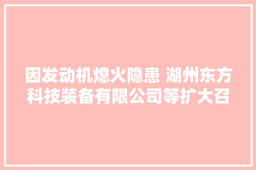 因发动机熄火隐患 湖州东方科技装备有限公司等扩大召回1756辆汽车