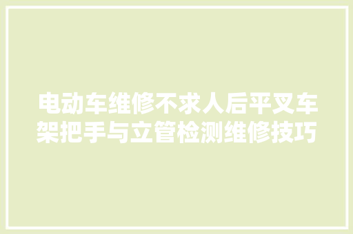 电动车维修不求人后平叉车架把手与立管检测维修技巧