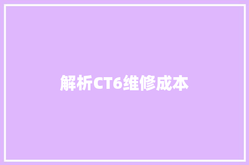 解析CT6维修成本