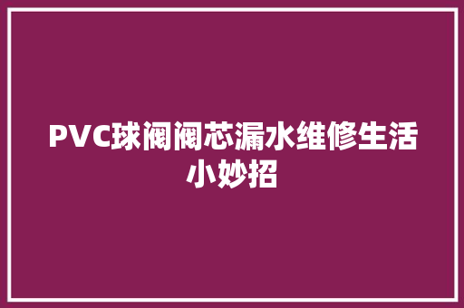 PVC球阀阀芯漏水维修生活小妙招