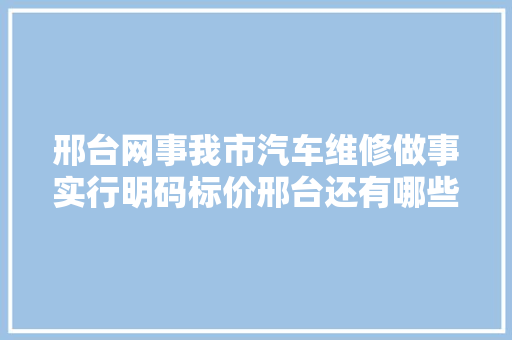 邢台网事我市汽车维修做事实行明码标价邢台还有哪些大年夜事你要关注