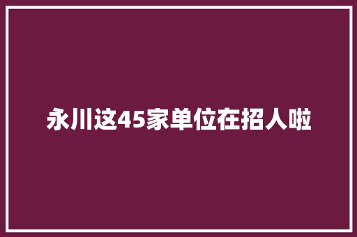 永川这45家单位在招人啦