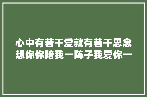 心中有若干爱就有若干思念想你你陪我一阵子我爱你一辈子 休闲娱乐