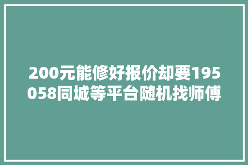 200元能修好报价却要195058同城等平台随机找师傅维修套路深